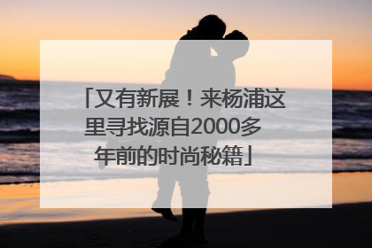 又有新展！来杨浦这里寻找源自2000多年前的时尚秘籍