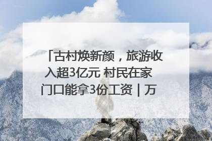 古村焕新颜，旅游收入超3亿元 村民在家门口能拿3份工资｜万千气象看四川