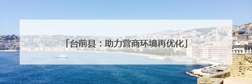 台前县：助力营商环境再优化
