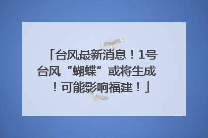台风最新消息！1号台风“蝴蝶”或将生成！可能影响福建！