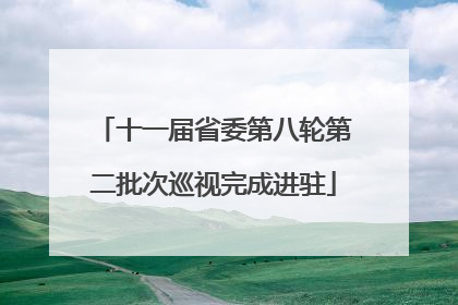 十一届省委第八轮第二批次巡视完成进驻