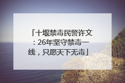 十堰禁毒民警许文：26年坚守禁毒一线，只愿天下无毒