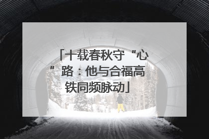 十载春秋守“心”路：他与合福高铁同频脉动