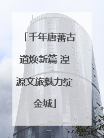 千年唐蕃古道焕新篇 湟源文旅魅力绽金城