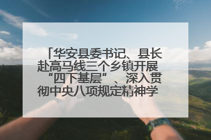 华安县委书记、县长赴高马线三个乡镇开展“四下基层”、深入贯彻中央八项规定精神学习教育工作调研