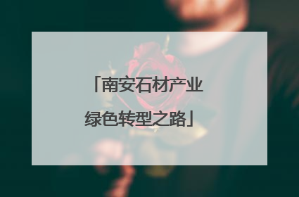 南安石材产业绿色转型之路