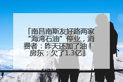 南昌南斯友好路两家“海湾石油”停业，消费者：昨天还加了油！房东：欠了1.3亿