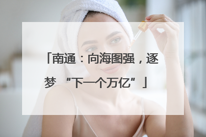南通：向海图强，逐梦 “下一个万亿”