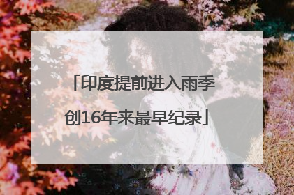 印度提前进入雨季 创16年来最早纪录