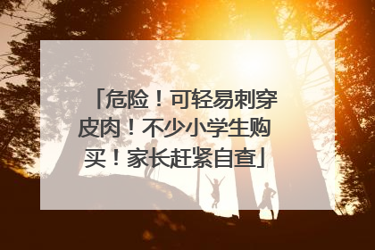 危险！可轻易刺穿皮肉！不少小学生购买！家长赶紧自查