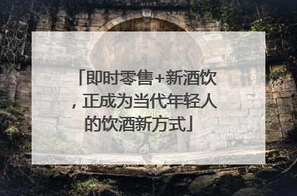 即时零售+新酒饮，正成为当代年轻人的饮酒新方式