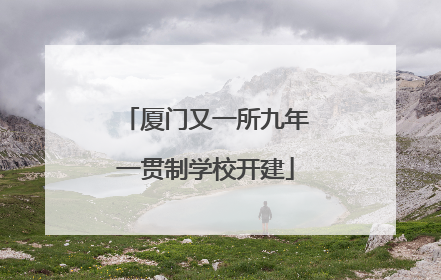 厦门又一所九年一贯制学校开建