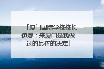 厦门国际学校校长伊娜：来厦门是我做过的最棒的决定