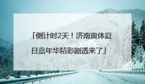 倒计时2天！济南奥体夏日嘉年华精彩剧透来了