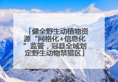 健全野生动植物资源“网格化+信息化”监管，冠县全域划定野生动物禁猎区