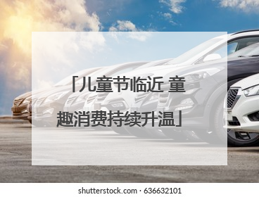 儿童节临近 童趣消费持续升温