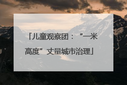 儿童观察团：“一米高度”丈量城市治理