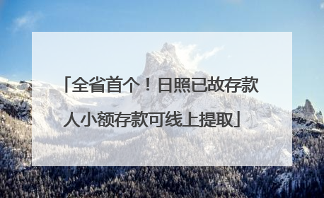 全省首个！日照已故存款人小额存款可线上提取
