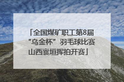 全国煤矿职工第8届“乌金杯”羽毛球比赛山西襄垣挥拍开赛