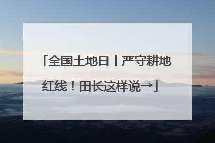 全国土地日丨严守耕地红线！田长这样说→