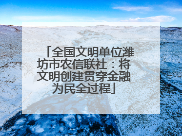 全国文明单位潍坊市农信联社：将文明创建贯穿金融为民全过程