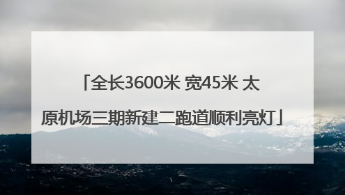 全长3600米 宽45米 太原机场三期新建二跑道顺利亮灯