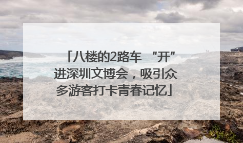 八楼的2路车 “开” 进深圳文博会，吸引众多游客打卡青春记忆
