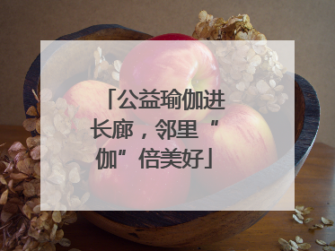 公益瑜伽进长廊，邻里“伽”倍美好