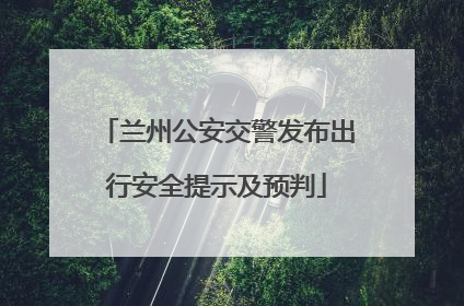 兰州公安交警发布出行安全提示及预判