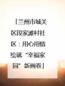 兰州市城关区段家滩村社区：用心用情绘就“幸福家园”新画卷