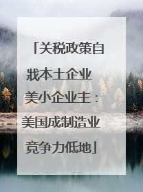 关税政策自戕本土企业 美小企业主：美国成制造业竞争力低地