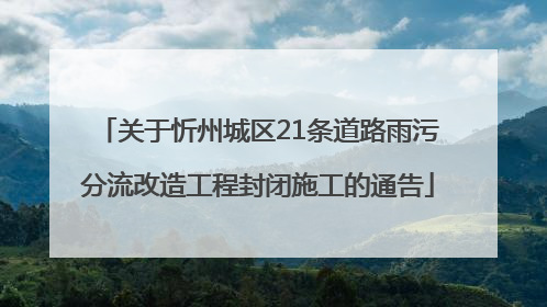 关于忻州城区21条道路雨污分流改造工程封闭施工的通告
