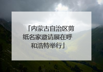 内蒙古自治区剪纸名家邀请展在呼和浩特举行