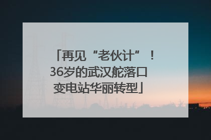 再见“老伙计”！36岁的武汉舵落口变电站华丽转型