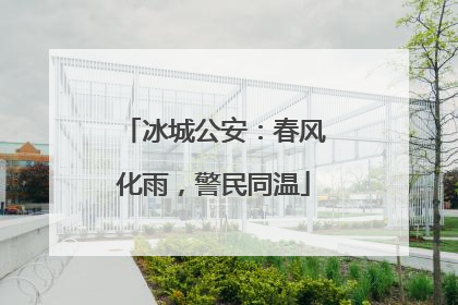 冰城公安：春风化雨，警民同温