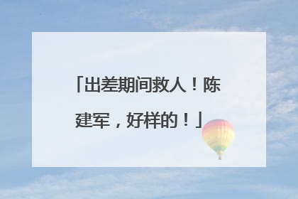 出差期间救人！陈建军，好样的！