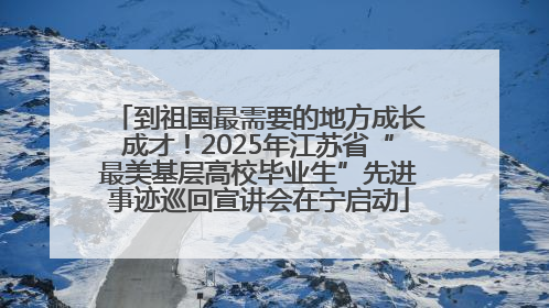 到祖国最需要的地方成长成才！2025年江苏省“最美基层高校毕业生”先进事迹巡回宣讲会在宁启动