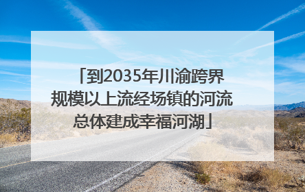 到2035年川渝跨界规模以上流经场镇的河流总体建成幸福河湖