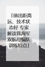前出距离远、技术状态好 专家解读我海军双航母编队训练特点