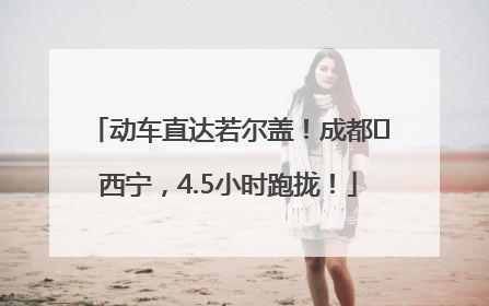 动车直达若尔盖！成都⇄西宁，4.5小时跑拢！