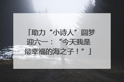 助力“小诗人”圆梦 迎六一：“今天我是最幸福的海之子！”