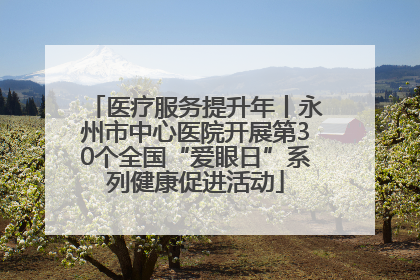 医疗服务提升年丨永州市中心医院开展第30个全国“爱眼日”系列健康促进活动