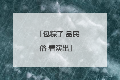 包粽子 品民俗 看演出