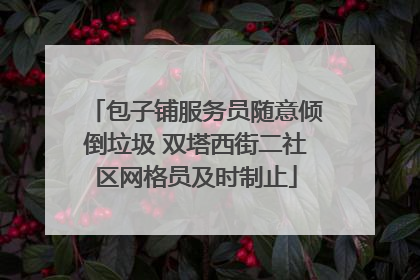 包子铺服务员随意倾倒垃圾 双塔西街二社区网格员及时制止