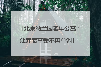 北京纳兰园老年公寓：让养老享受不再单调