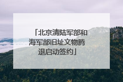 北京清陆军部和海军部旧址文物腾退启动签约