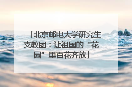 北京邮电大学研究生支教团：让祖国的“花园”里百花齐放