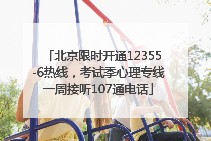 北京限时开通12355-6热线，考试季心理专线一周接听107通电话
