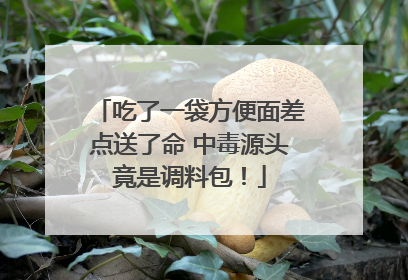 吃了一袋方便面差点送了命 中毒源头竟是调料包！