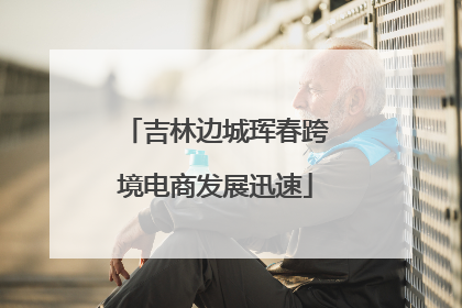 吉林边城珲春跨境电商发展迅速